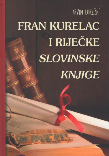 Fran Kurelac i i riječke slovinske knjige / Irvin Lukežić